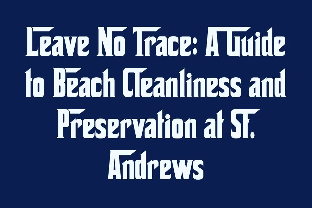 leave-no-trace-a-guide-to-beach-cleanliness-and-preservation-at-st-andrews